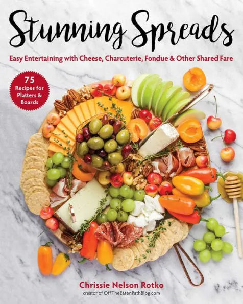 Stunning Spreads: Easy Entertaining with Cheese, Charcuterie, Fondue & Other Shared Fare by Chrissie Nelson Rotko