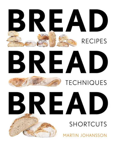 Bread Bread Bread: Recipes, Techniques, and Shortcuts by Martin Johansson